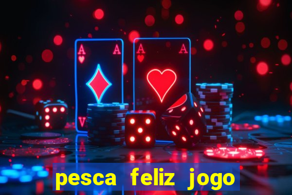 pesca feliz jogo de aposta